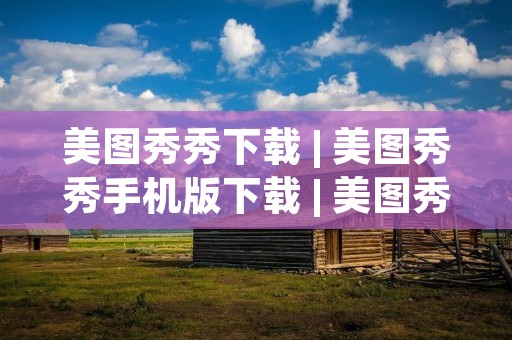 美图秀秀下载 | 美图秀秀手机版下载 | 美图秀秀电脑版下载 | 美图秀秀安卓版下载 | 美图秀秀苹果版下载