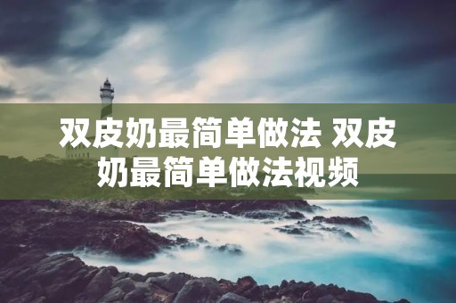 双皮奶最简单做法 双皮奶最简单做法视频