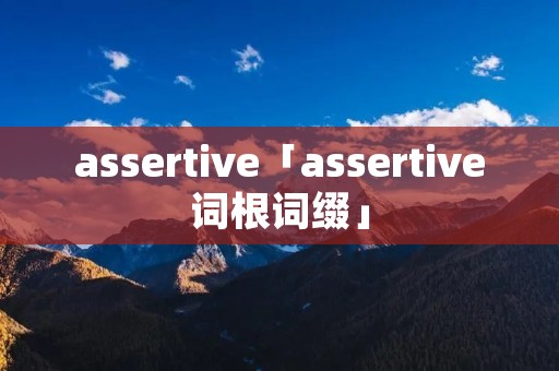 assertive「assertive词根词缀」