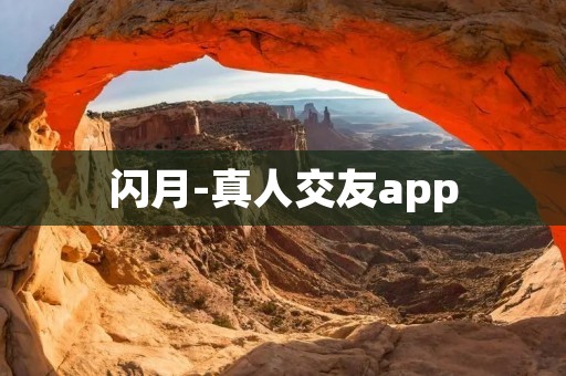 闪月-真人交友app:寻找真爱的最佳平台 闪月-真人交友app:寻找真爱的最佳平台