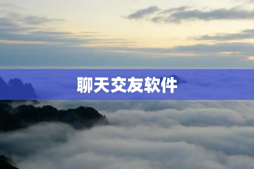 聊天交友软件：打开新的社交之门