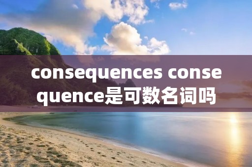 consequences consequence是可数名词吗