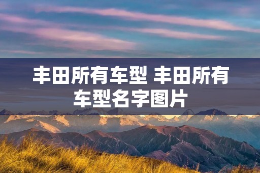 丰田所有车型 丰田所有车型名字图片