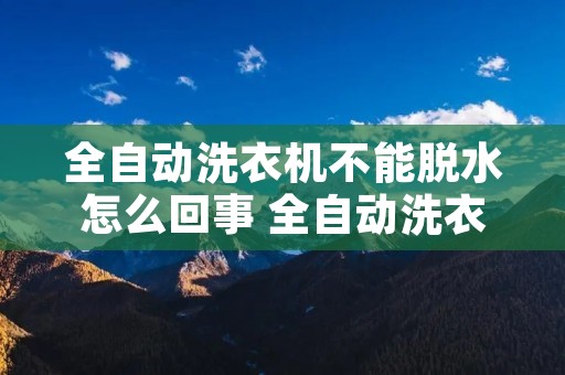 全自动洗衣机不能脱水怎么回事 全自动洗衣机不能脱水怎么回事视频教程 全自动洗衣机不能脱水怎么回事 全自动洗衣机不能脱水怎么回事视频教程