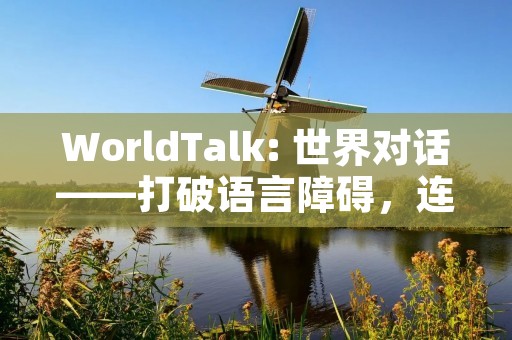WorldTalk: 世界对话——打破语言障碍，连接全球