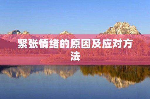 紧张情绪的原因及应对方法 紧张情绪的原因及应对方法