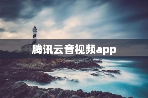 腾讯云音视频app：一站式高品质音视频通信解决方案