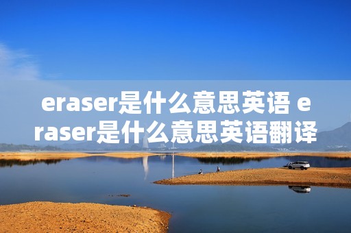 eraser是什么意思英语 eraser是什么意思英语翻译成中文