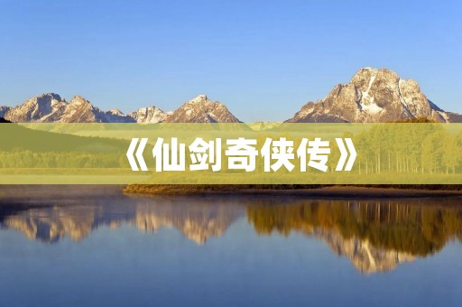 《仙剑奇侠传》:一部经典的仙侠游戏