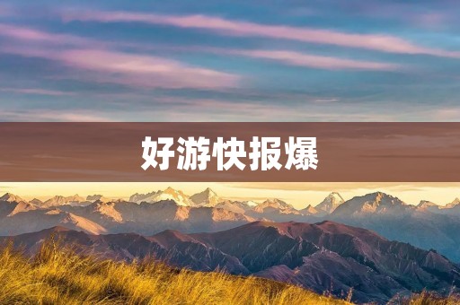 好游快报爆:游戏资讯一网打尽! 好游快报爆:游戏资讯一网打尽!