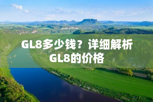 GL8多少钱？详细解析GL8的价格