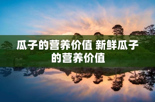 瓜子的营养价值 新鲜瓜子的营养价值