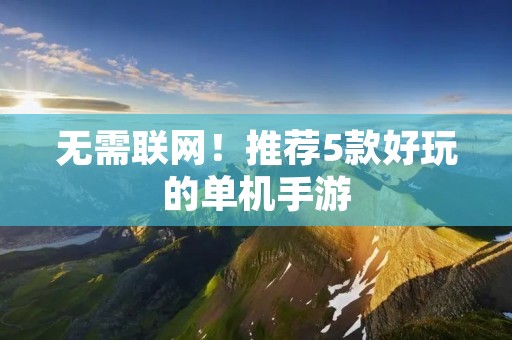 无需联网！推荐5款好玩的单机手游