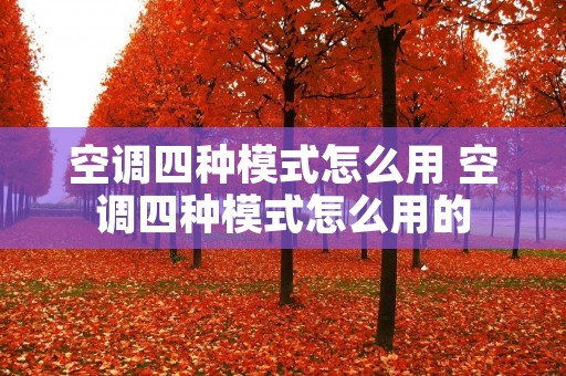 空调四种模式怎么用 空调四种模式怎么用的 空调四种模式怎么用 空调四种模式怎么用的