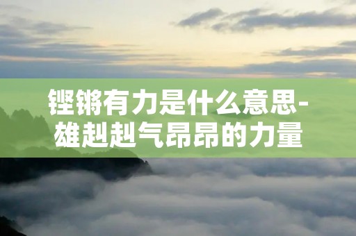 铿锵有力是什么意思-雄赳赳气昂昂的力量