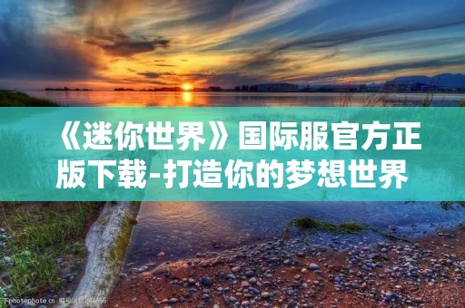 《迷你世界》国际服官方正版下载-打造你的梦想世界