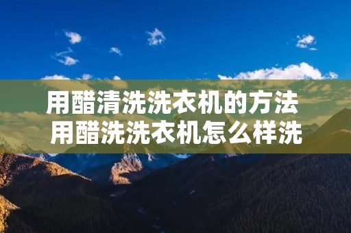 用醋清洗洗衣机的方法 用醋洗洗衣机怎么样洗
