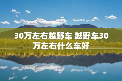 30万左右越野车 越野车30万左右什么车好
