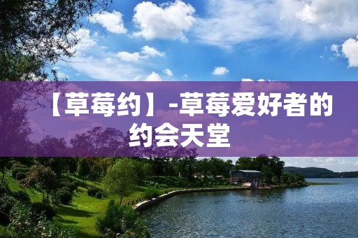【草莓约】-草莓爱好者的约会天堂 【草莓约】-草莓爱好者的约会天堂