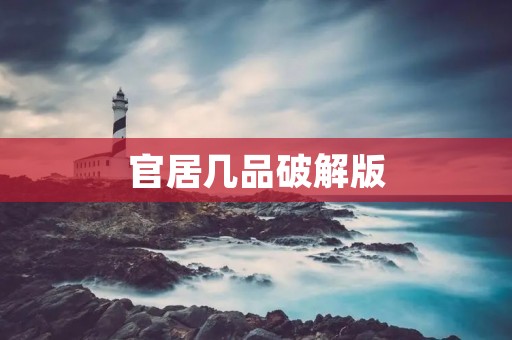 官居几品破解版：畅玩古代官场生涯的必备游戏