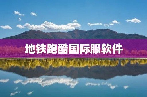 地铁跑酷国际服软件：让你畅游全球