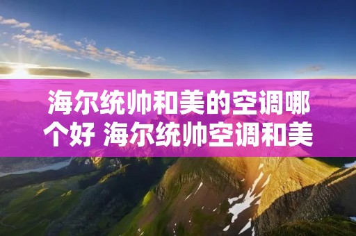 海尔统帅和美的空调哪个好 海尔统帅空调和美的空调哪个好