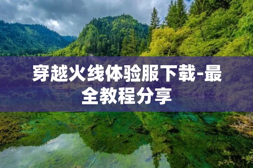 穿越火线体验服下载-最全教程分享 穿越火线体验服下载-最全教程分享