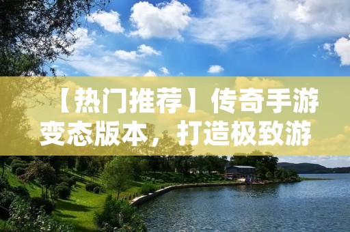 【热门推荐】传奇手游变态版本,打造极致游戏体验!