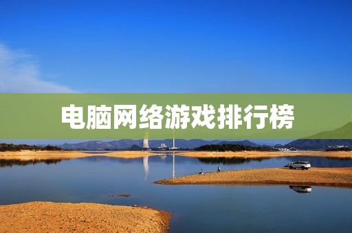 电脑网络游戏排行榜:2021年最受欢迎的游戏推荐 电脑网络游戏排行榜:2021年最受欢迎的游戏推荐