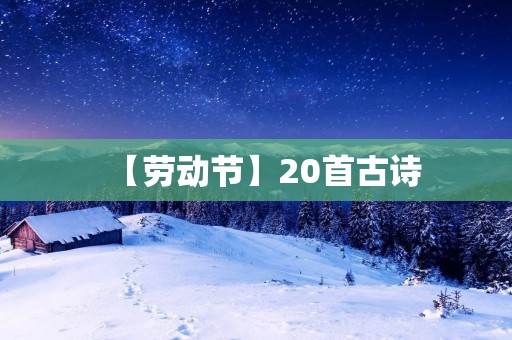【劳动节】20首古诗:劳动的美丽与伟大 【劳动节】20首古诗:劳动的美丽与伟大