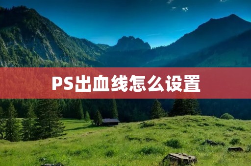 PS出血线怎么设置：详细教程