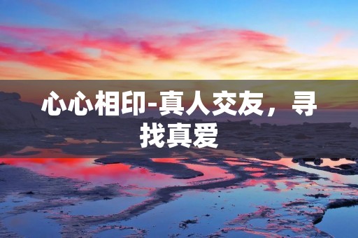 心心相印-真人交友,寻找真爱 心心相印-真人交友,寻找真爱