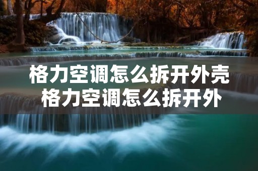 格力空调怎么拆开外壳 格力空调怎么拆开外壳视频教程 格力空调怎么拆开外壳 格力空调怎么拆开外壳视频教程