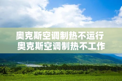 奥克斯空调制热不运行 奥克斯空调制热不工作 奥克斯空调制热不运行 奥克斯空调制热不工作