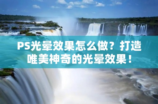 PS光晕效果怎么做？打造唯美神奇的光晕效果！