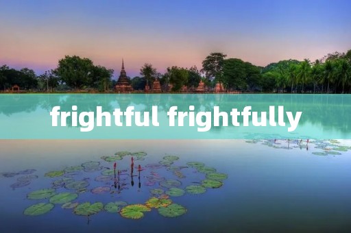 frightful frightfully