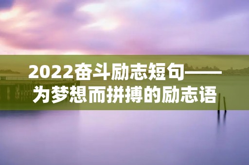 2022奋斗励志短句——为梦想而拼搏的励志语录