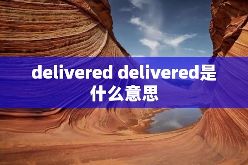 delivered delivered是什么意思