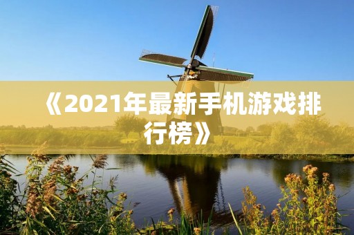 《2021年最新手机游戏排行榜》
