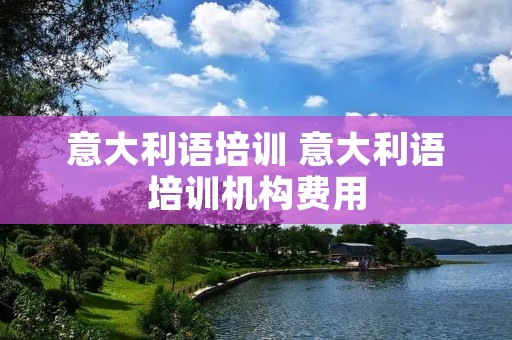 意大利语培训 意大利语培训机构费用
