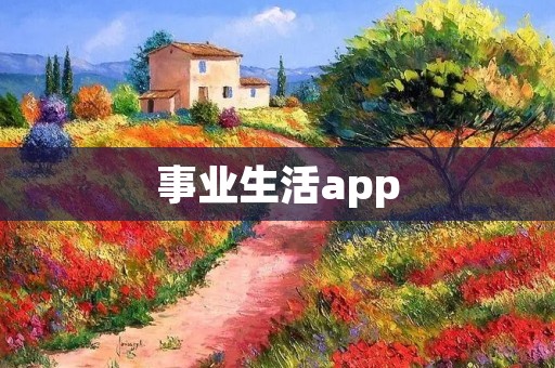 事业生活app：提升工作效率，平衡生活与职业