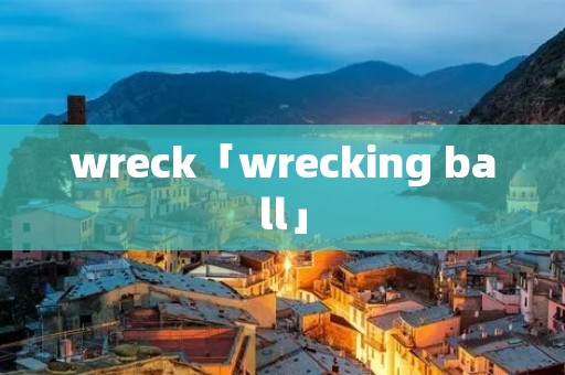 wreck「wrecking ball」