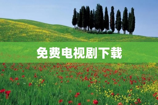 免费电视剧下载:让你轻松追剧 免费电视剧下载:让你轻松追剧