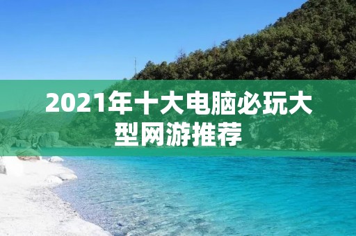 2021年十大电脑必玩大型网游推荐:一览众游,畅玩游戏世界