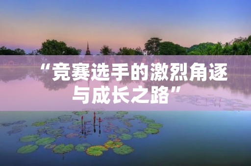 “竞赛选手的激烈角逐与成长之路”
