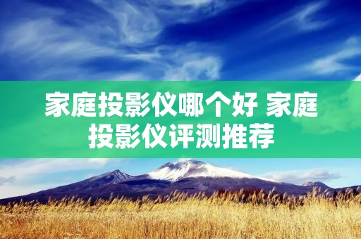 家庭投影仪哪个好 家庭投影仪评测推荐 家庭投影仪哪个好 家庭投影仪评测推荐