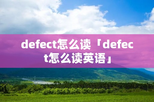 defect怎么读「defect怎么读英语」