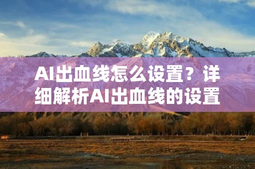 AI出血线怎么设置？详细解析AI出血线的设置方法