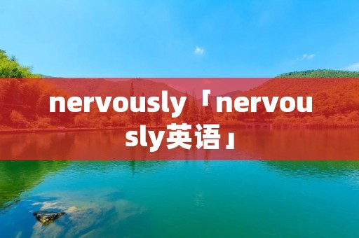nervously「nervously英语」
