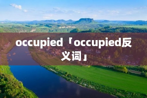 occupied「occupied反义词」